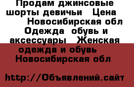 Продам джинсовые шорты девичьи › Цена ­ 400 - Новосибирская обл. Одежда, обувь и аксессуары » Женская одежда и обувь   . Новосибирская обл.